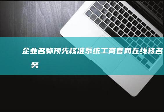 企业名称预先核准系统：工商官网在线核名服务